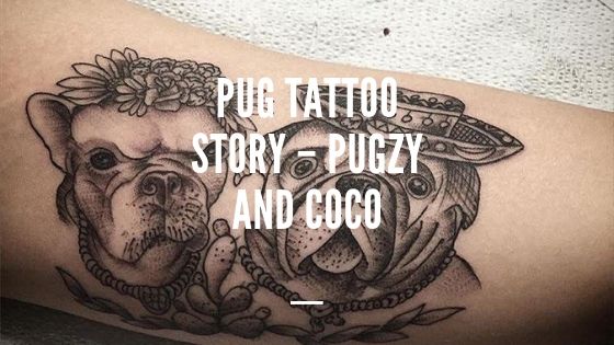 Pug Tattoo Story – Pugzy and Coco